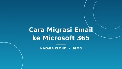 Cara Migrasi Email ke Microsoft 365: Panduan Lengkap Tanpa Kehilangan Data
